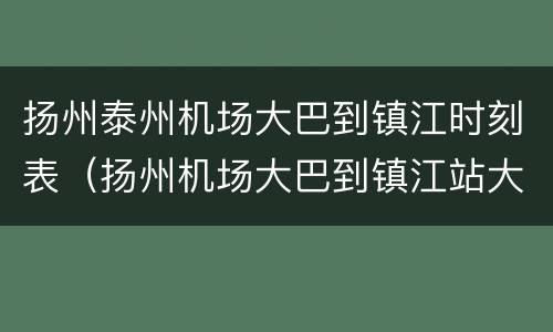 扬州泰州机场大巴到镇江时刻表（扬州机场大巴到镇江站大概多长时间）