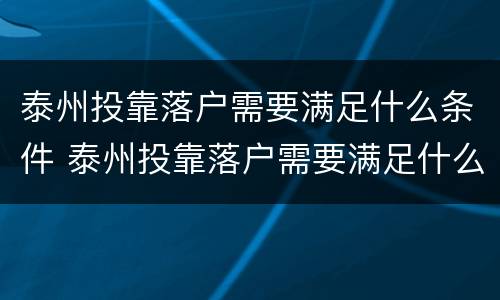 泰州投靠落户需要满足什么条件 泰州投靠落户需要满足什么条件呢