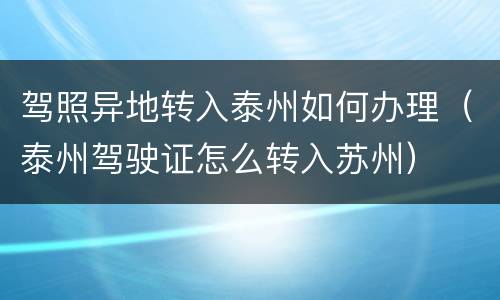 驾照异地转入泰州如何办理（泰州驾驶证怎么转入苏州）
