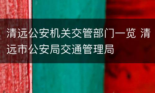 清远公安机关交管部门一览 清远市公安局交通管理局