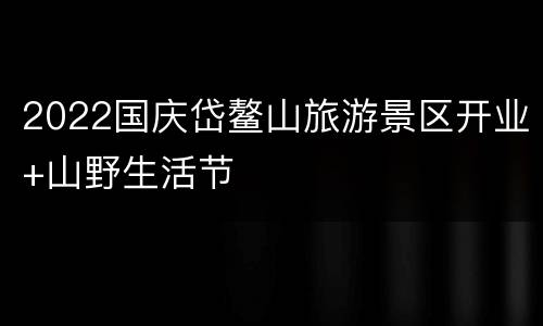 2022国庆岱鳌山旅游景区开业+山野生活节