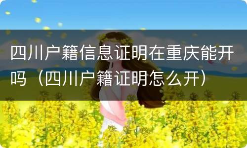 四川户籍信息证明在重庆能开吗（四川户籍证明怎么开）