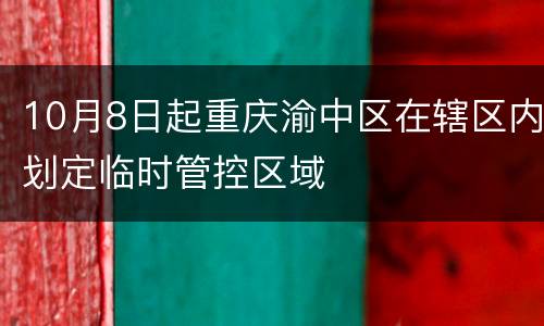 10月8日起重庆渝中区在辖区内划定临时管控区域