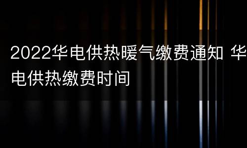 2022华电供热暖气缴费通知 华电供热缴费时间