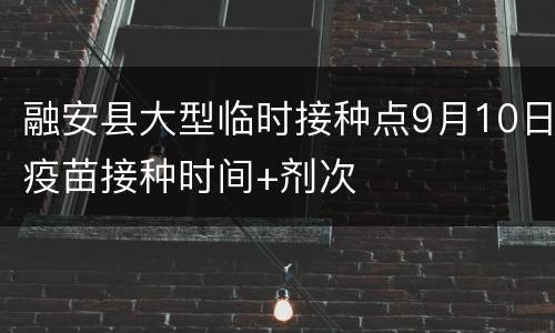 融安县大型临时接种点9月10日疫苗接种时间+剂次