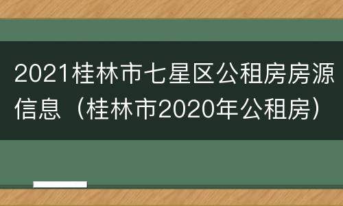 2021桂林市七星区公租房房源信息（桂林市2020年公租房）