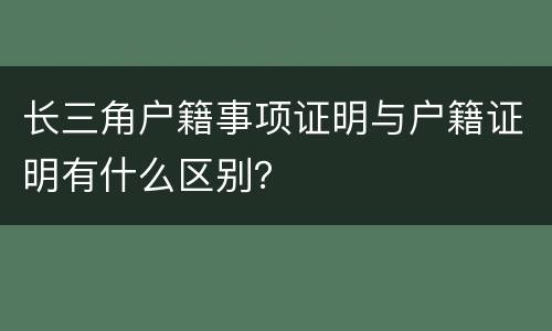 长三角户籍事项证明与户籍证明有什么区别？