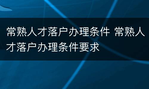 常熟人才落户办理条件 常熟人才落户办理条件要求