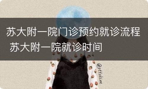 苏大附一院门诊预约就诊流程 苏大附一院就诊时间