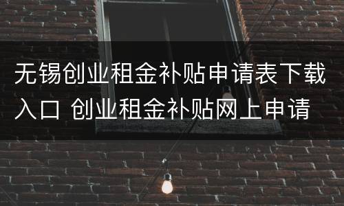 无锡创业租金补贴申请表下载入口 创业租金补贴网上申请