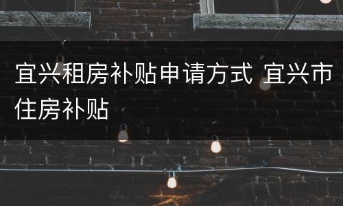 宜兴租房补贴申请方式 宜兴市住房补贴