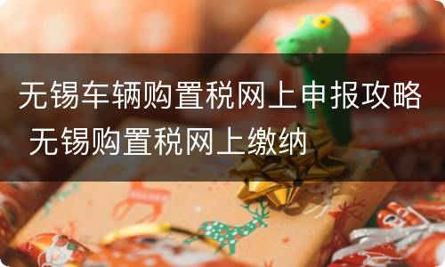 无锡车辆购置税网上申报攻略 无锡购置税网上缴纳