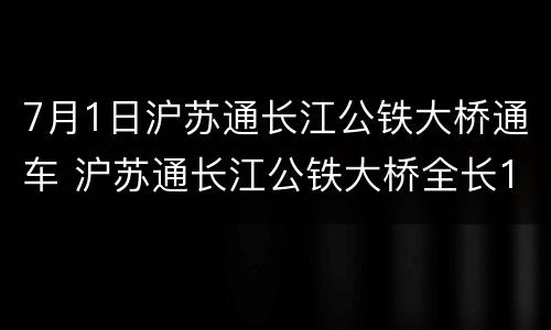 7月1日沪苏通长江公铁大桥通车 沪苏通长江公铁大桥全长11.072千米
