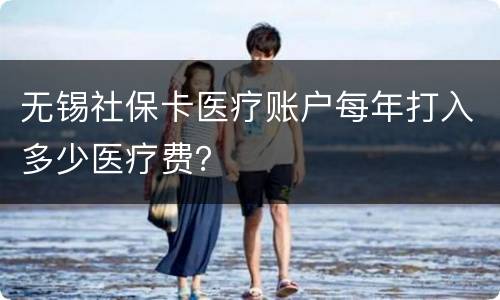 无锡社保卡医疗账户每年打入多少医疗费？