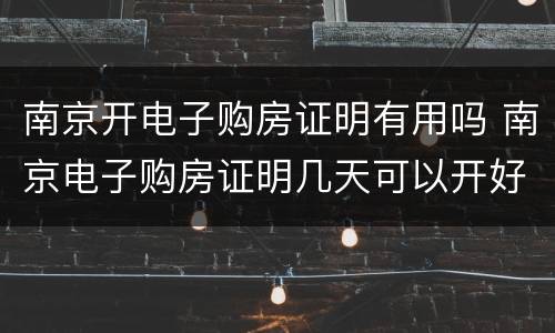 南京开电子购房证明有用吗 南京电子购房证明几天可以开好