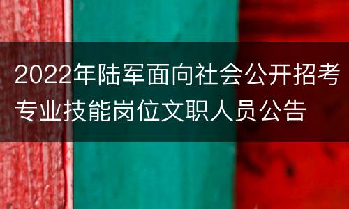 2022年陆军面向社会公开招考专业技能岗位文职人员公告