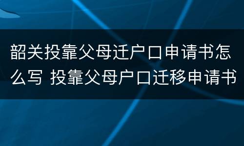 韶关投靠父母迁户口申请书怎么写 投靠父母户口迁移申请书怎么写