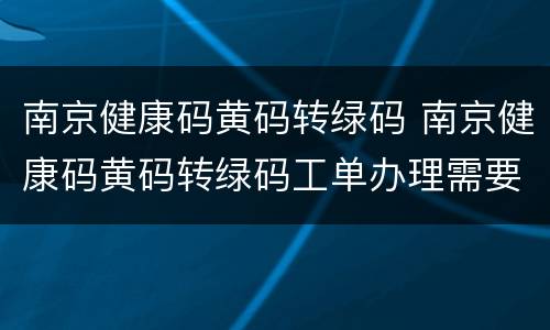 南京健康码黄码转绿码 南京健康码黄码转绿码工单办理需要多久