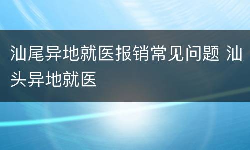 汕尾异地就医报销常见问题 汕头异地就医