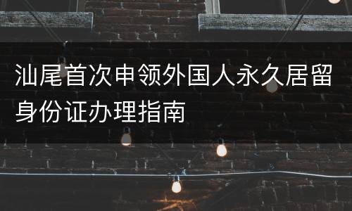 汕尾首次申领外国人永久居留身份证办理指南