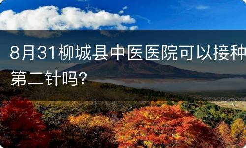 8月31柳城县中医医院可以接种第二针吗？