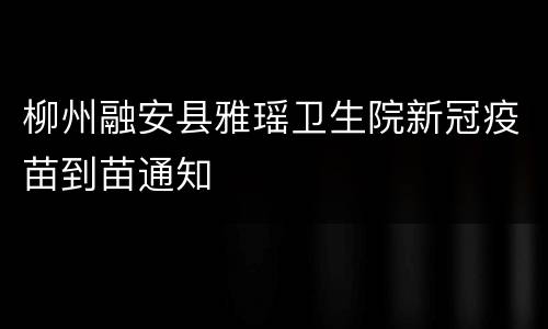 柳州融安县雅瑶卫生院新冠疫苗到苗通知
