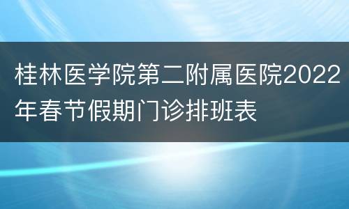 桂林医学院第二附属医院2022年春节假期门诊排班表