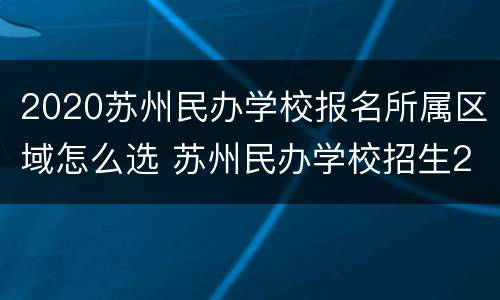 2020苏州民办学校报名所属区域怎么选 苏州民办学校招生2021