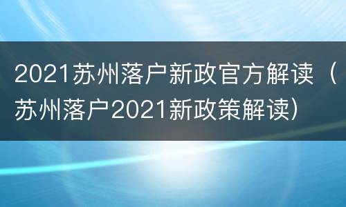 2021苏州落户新政官方解读（苏州落户2021新政策解读）
