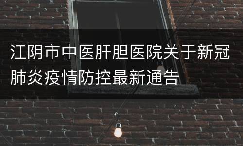 江阴市中医肝胆医院关于新冠肺炎疫情防控最新通告