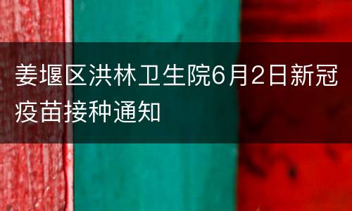 姜堰区洪林卫生院6月2日新冠疫苗接种通知