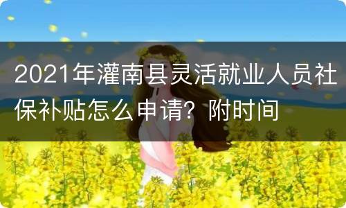 2021年灌南县灵活就业人员社保补贴怎么申请？附时间