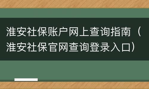淮安社保账户网上查询指南（淮安社保官网查询登录入口）