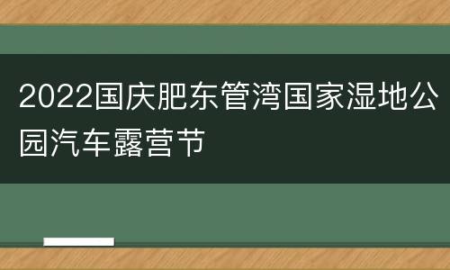 2022国庆肥东管湾国家湿地公园汽车露营节