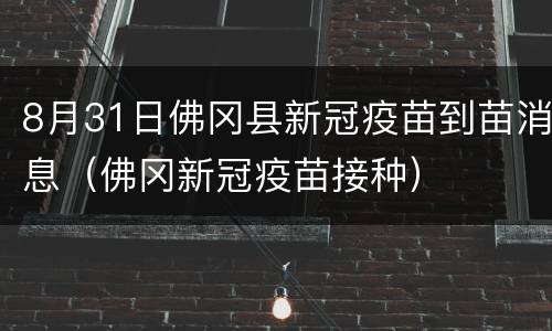 8月31日佛冈县新冠疫苗到苗消息（佛冈新冠疫苗接种）
