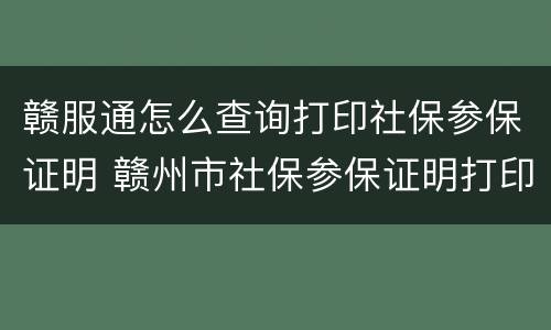 赣服通怎么查询打印社保参保证明 赣州市社保参保证明打印