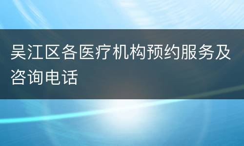 吴江区各医疗机构预约服务及咨询电话