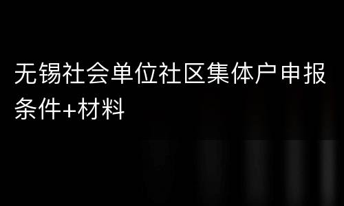 无锡社会单位社区集体户申报条件+材料