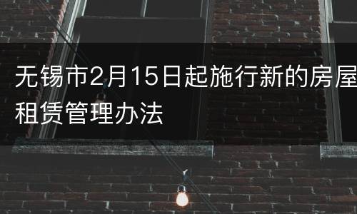 无锡市2月15日起施行新的房屋租赁管理办法