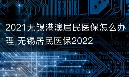 2021无锡港澳居民医保怎么办理 无锡居民医保2022