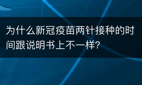 为什么新冠疫苗两针接种的时间跟说明书上不一样？