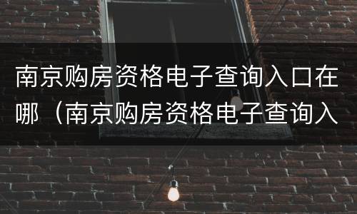 南京购房资格电子查询入口在哪（南京购房资格电子查询入口在哪儿）