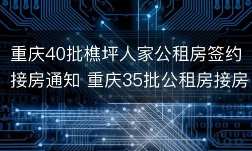 重庆40批樵坪人家公租房签约接房通知 重庆35批公租房接房通知