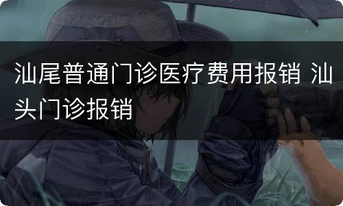 汕尾普通门诊医疗费用报销 汕头门诊报销