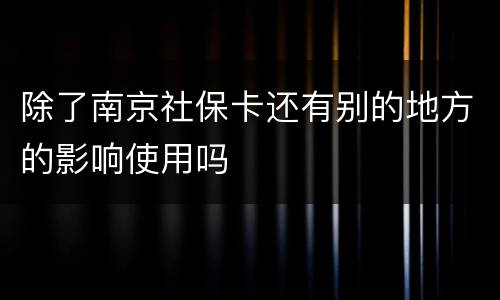 除了南京社保卡还有别的地方的影响使用吗
