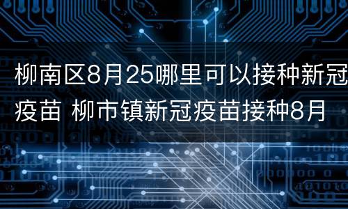 柳南区8月25哪里可以接种新冠疫苗 柳市镇新冠疫苗接种8月