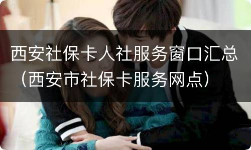 西安社保卡人社服务窗口汇总（西安市社保卡服务网点）
