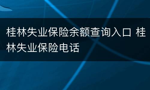 桂林失业保险余额查询入口 桂林失业保险电话