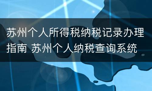 苏州个人所得税纳税记录办理指南 苏州个人纳税查询系统