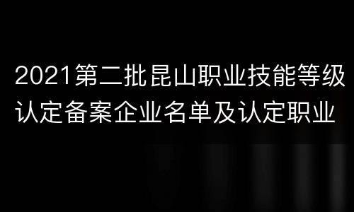 2021第二批昆山职业技能等级认定备案企业名单及认定职业（工种）